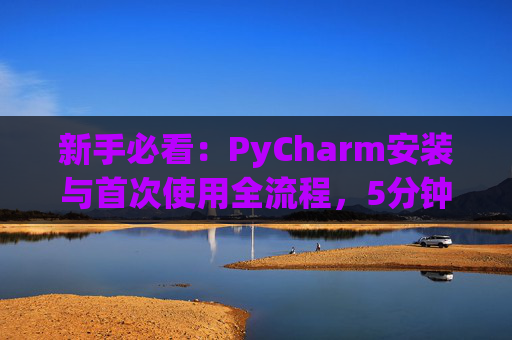 新手必看：PyCharm安装与首次使用全流程，5分钟快速上手